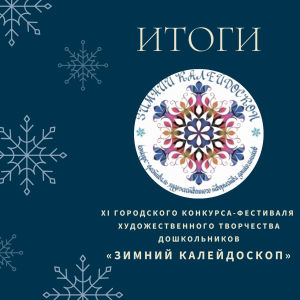 Итоги XI городского конкурса-фестиваля  художественного творчества дошкольников  «ЗИМНИЙ КАЛЕЙДОСКОП»