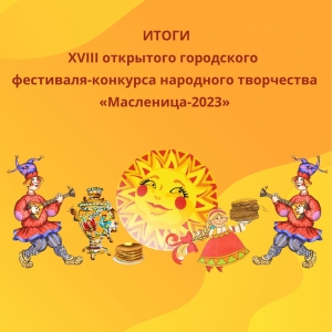 ИТОГИ XVIII открытого городского фестиваля-конкурса народного творчества «Масленица-2023».