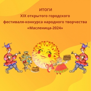ИТОГИ XIX открытого городского фестиваля-конкурса народного творчества «Масленица-2024».